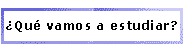 ¿Qué vamos a estudiar?