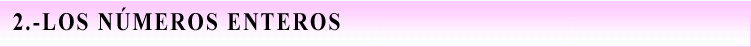 Cuadro de texto: 2.-LOS NMEROS ENTEROS.

