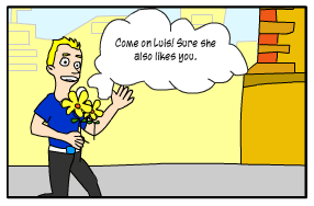 Scene: Luis walks down the street with flowers in his hand. Luis: Come on Luis! Sure she also likes you."
