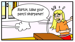 Scene: Sara throws an object to Martin. Sara: "Martin, take your pencil sharpener! "