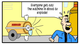 Scene: A man runs very quickly. Man:" Everyone get out! The machine is about to explode!"